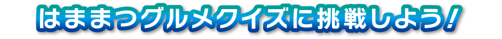 はままつグルメクイズに挑戦しよう！