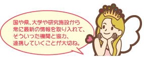 国や県、大学や研究施設から常に最新の情報を取り入れて、そういった機関と協力、連携していくことが大切ね。