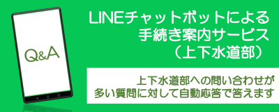 LINEチャットボットによる手続き案内サービス（上下水道部）　上下水道部への問い合わせが多い質問に対して自動応答で答えます