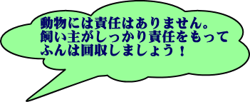 動物には責任はありません。飼い主がしっかり責任をもって、ふんは回収しましょう!